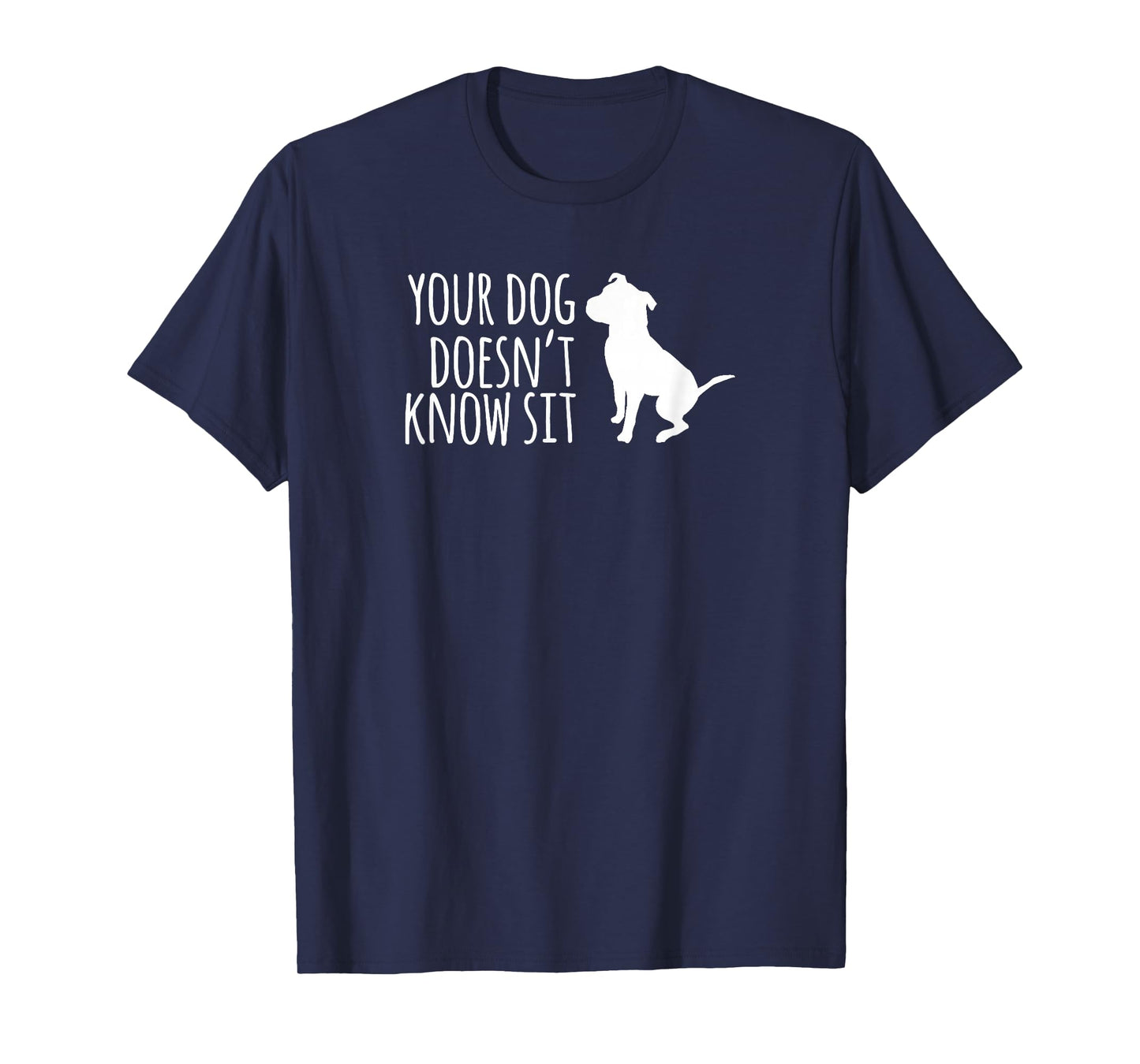 Your Dog Doesn't Know Sit Shirt T-Shirt