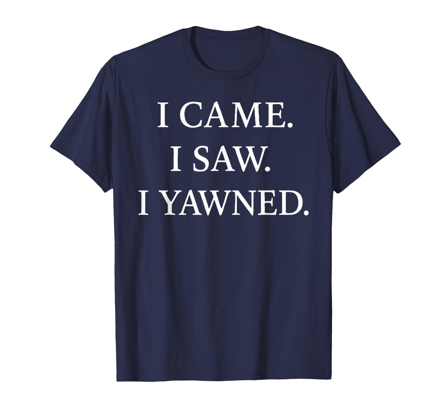I Came I Saw I Yawned Funny Statement T-Shirt