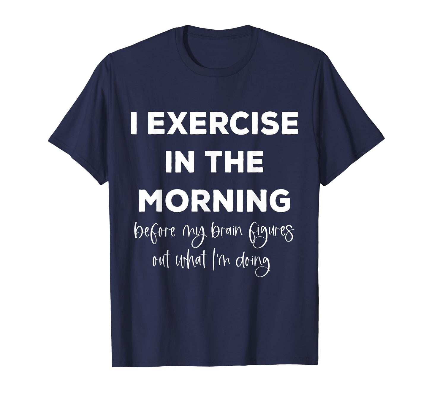 I Exercise In The Morning Before My Brain Figure Out What T-Shirt