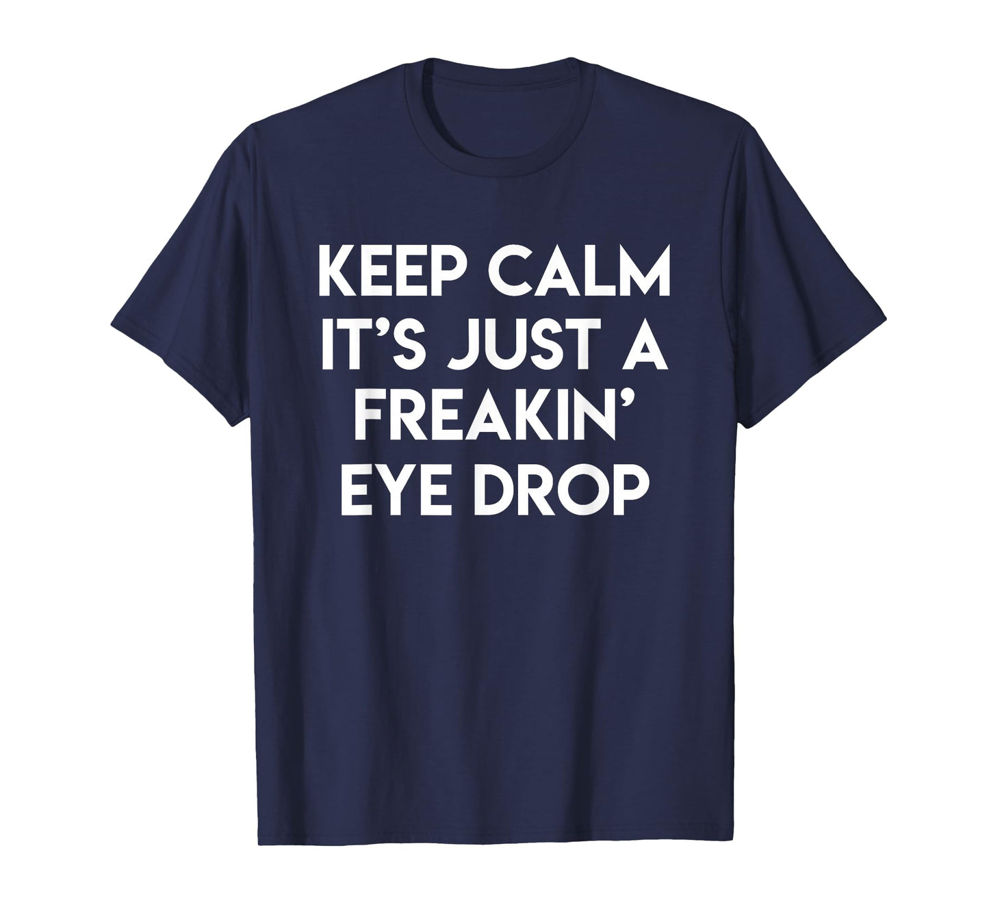 Keep Calm It's Just A Freakin' Eye Drop Funny Optician Gift T-Shirt