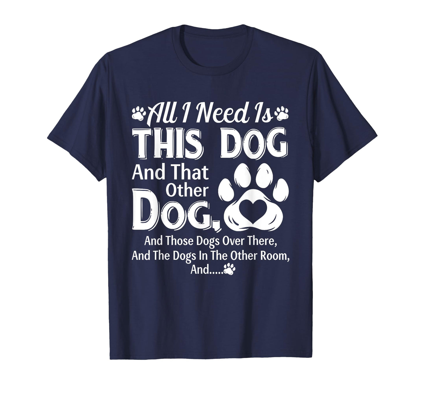 All I Need Is This Dog And That Other Dog And Those Dogs T-Shirt