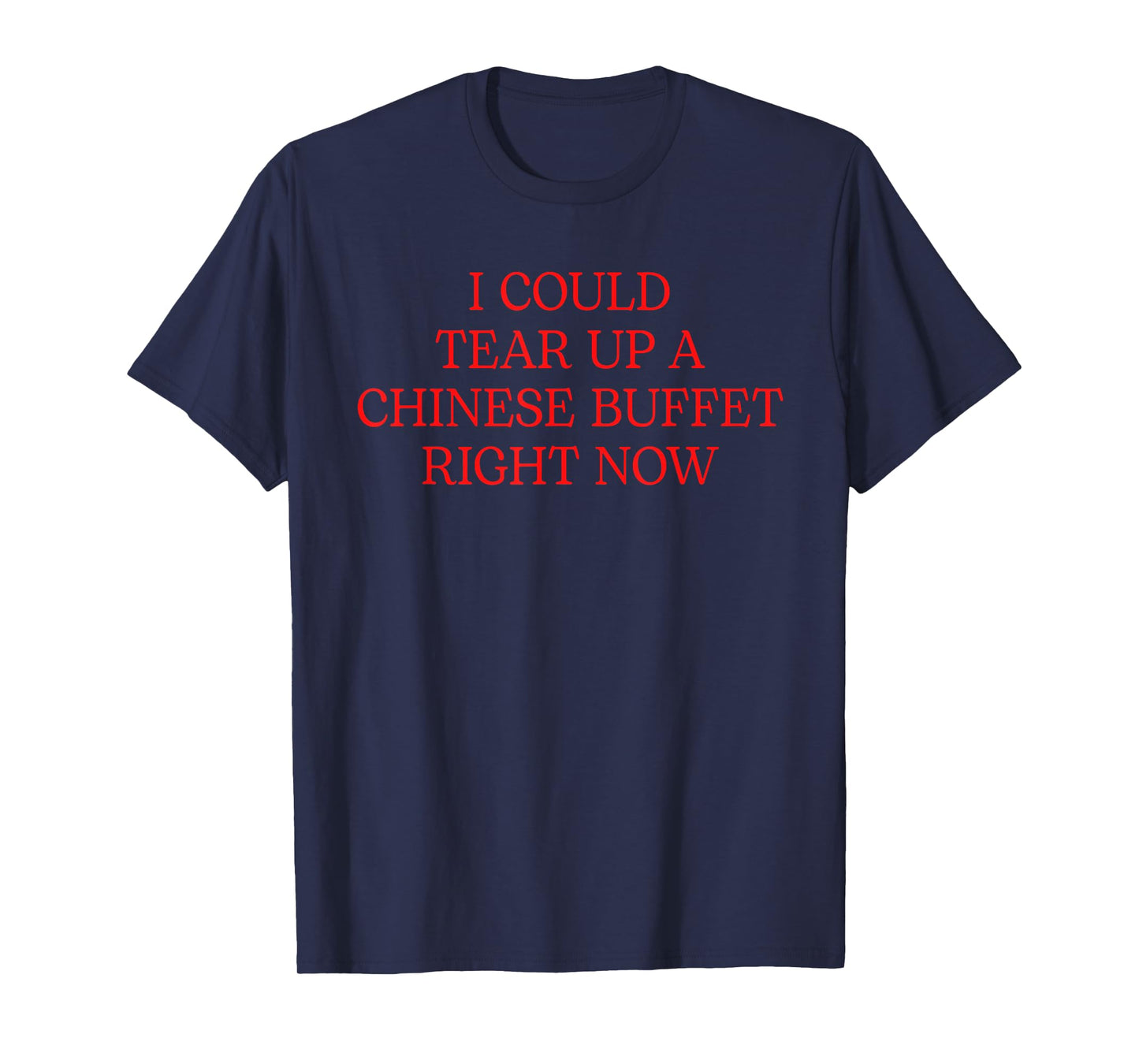 I Could Tear Up A Chinese Buffet Right Now T-Shirt