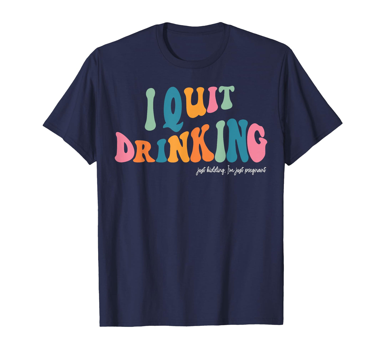 I Quit Drinking Just Kidding, I'm Just Pregnant Funny Mom T-Shirt