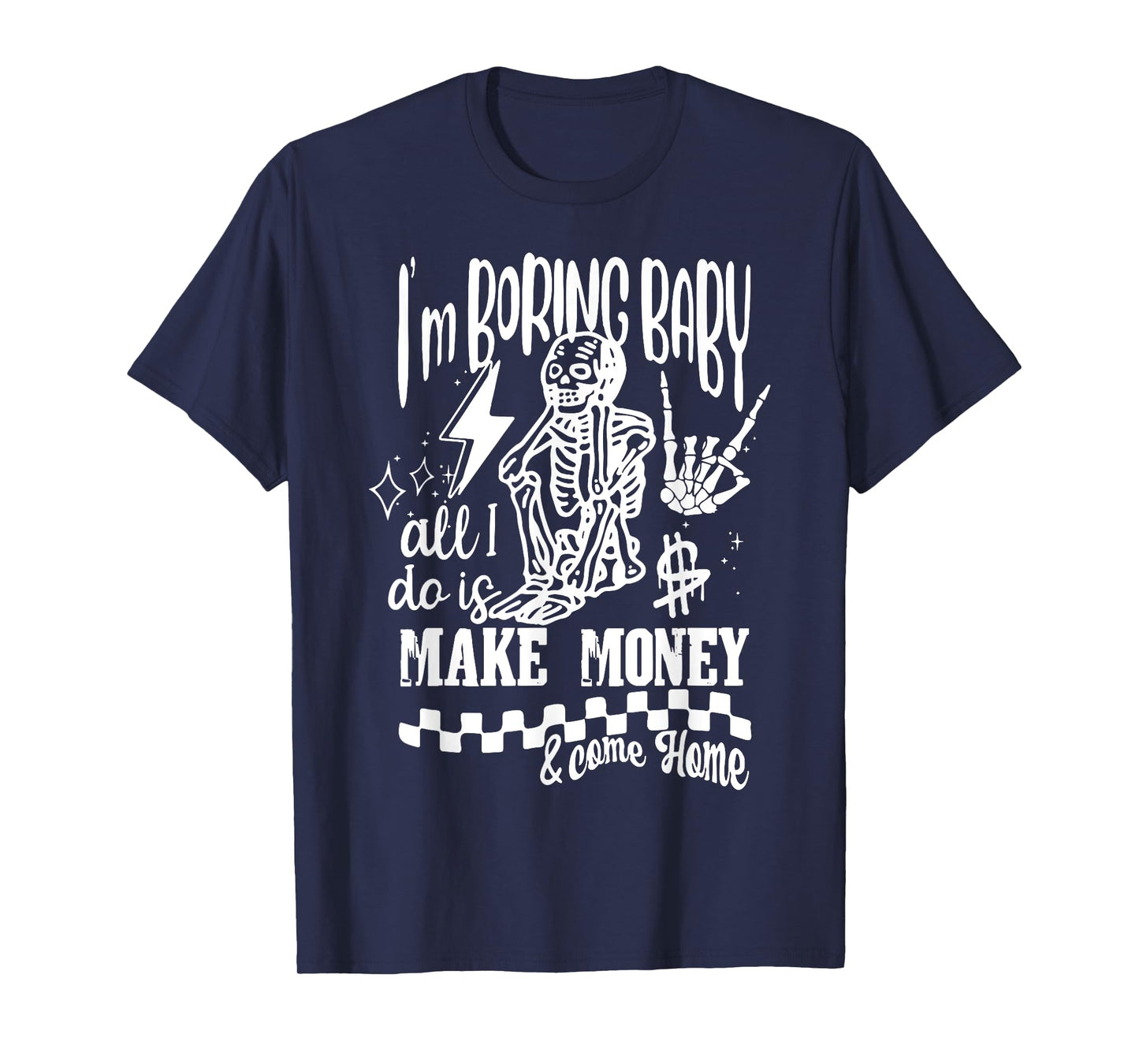 I'm Boring Baby All I do is Make Money & Come Home Skeleton T-Shirt