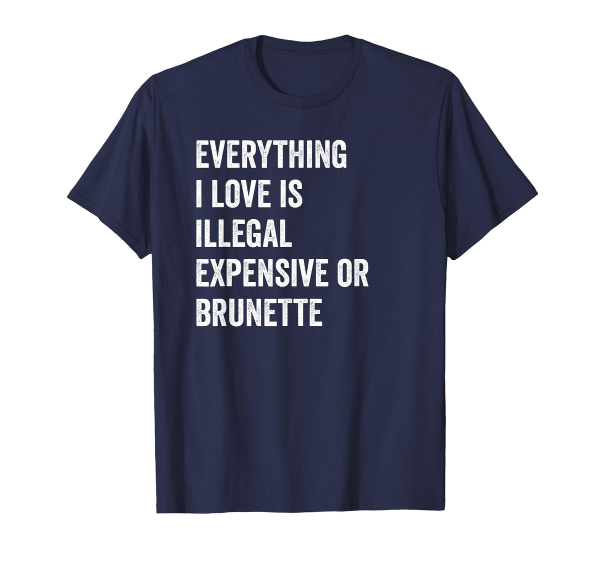 Everything i love is illegal expensive or brunette GF T-Shirt