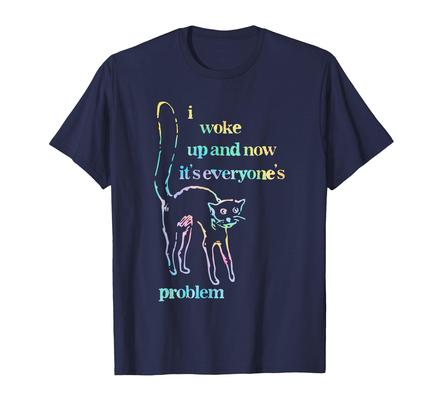 I Woke Up and Now It's Everyone's Problem T-Shirt