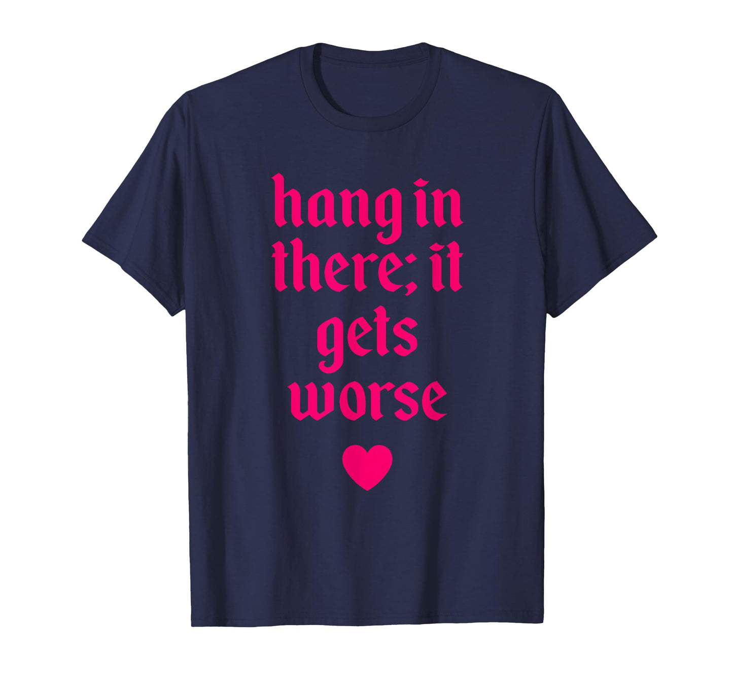 Hang In There It Gets Worse Design T-Shirt
