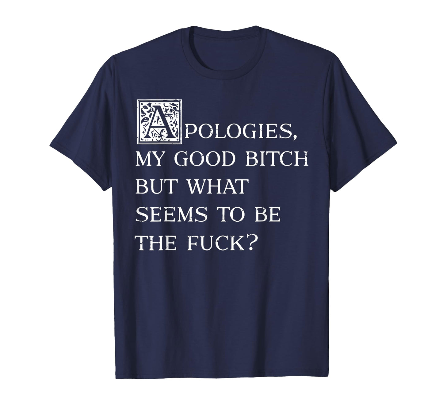 Apologies My Good Bitch But What Seems To Be The Fuck T-Shirt