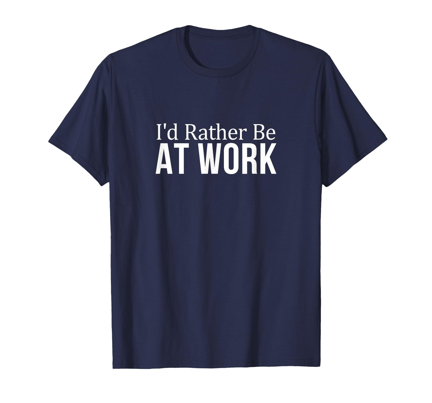 I'd Rather Be At Work - T-Shirt