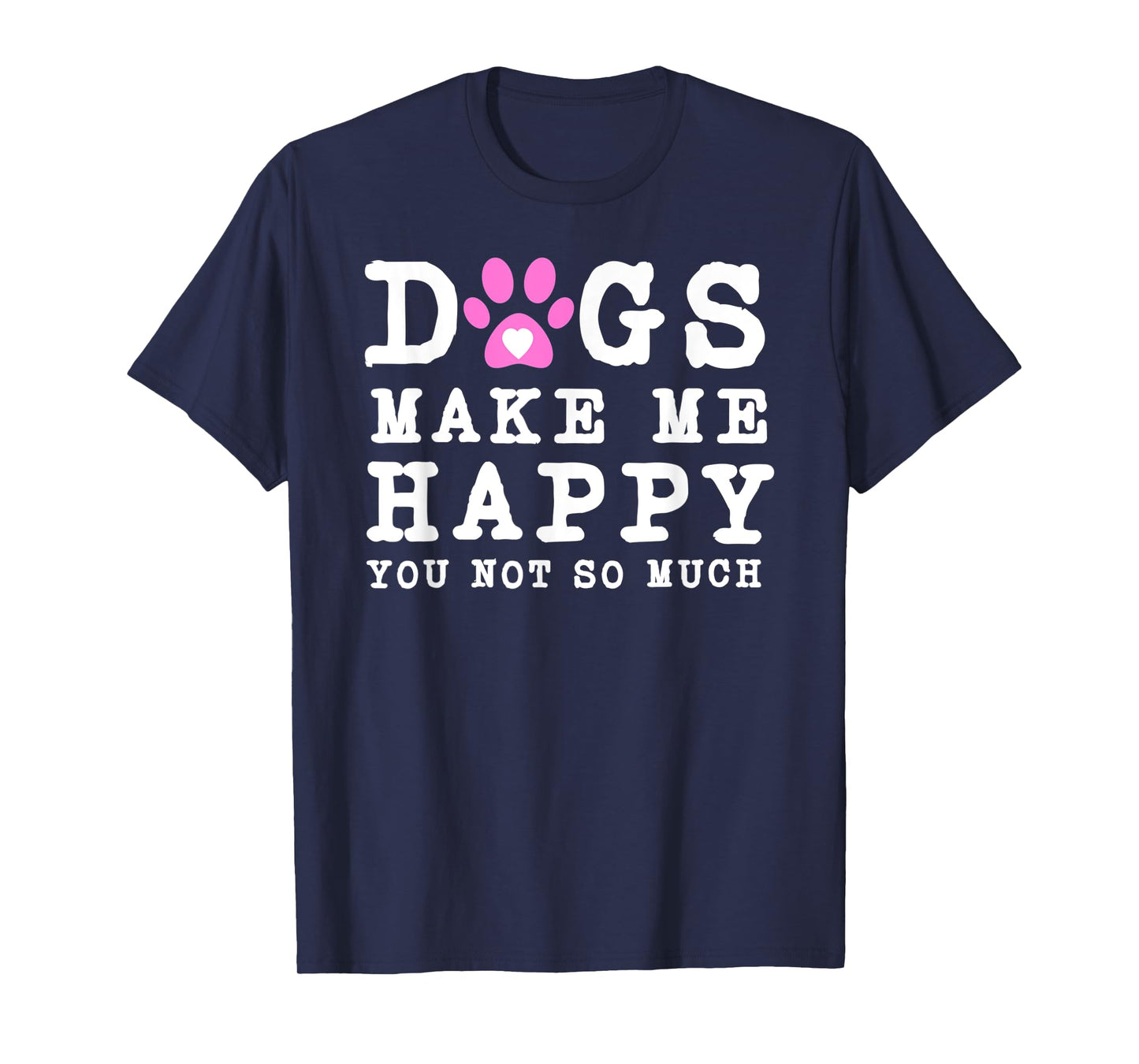 Funny dogs make me happy you not so much T-Shirt