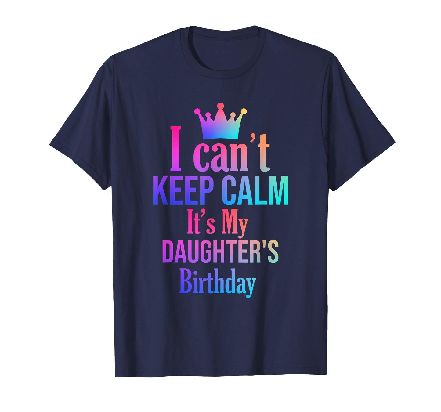 I Can't Keep Calm It's My Daughter's Birthday Funny Gift T-Shirt