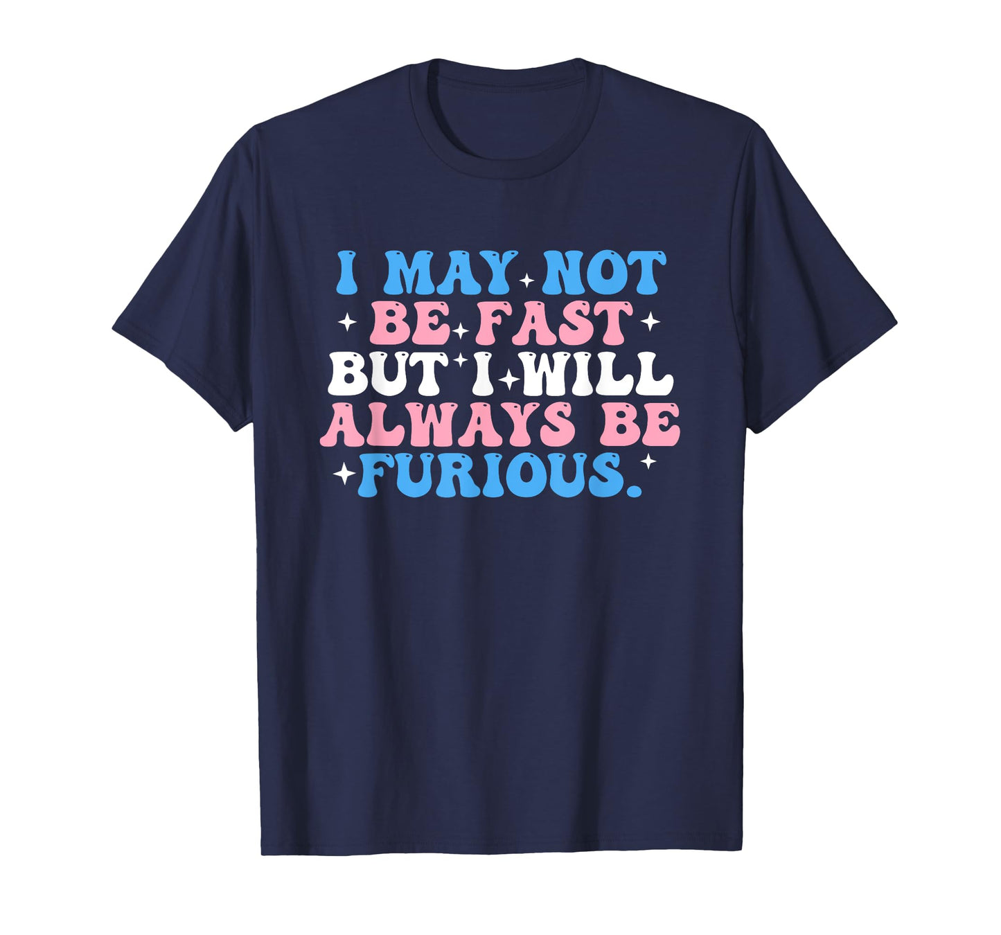 I May Not Be Fast But I Will Always Be Furious T-Shirt