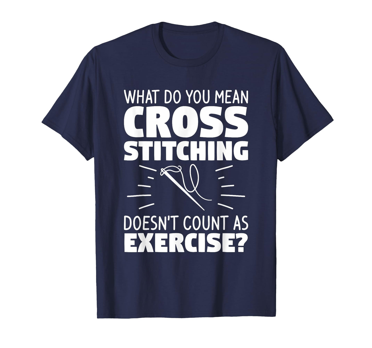 What Do You Mean Cross Stitching Doesn't Count As Exercise T-Shirt