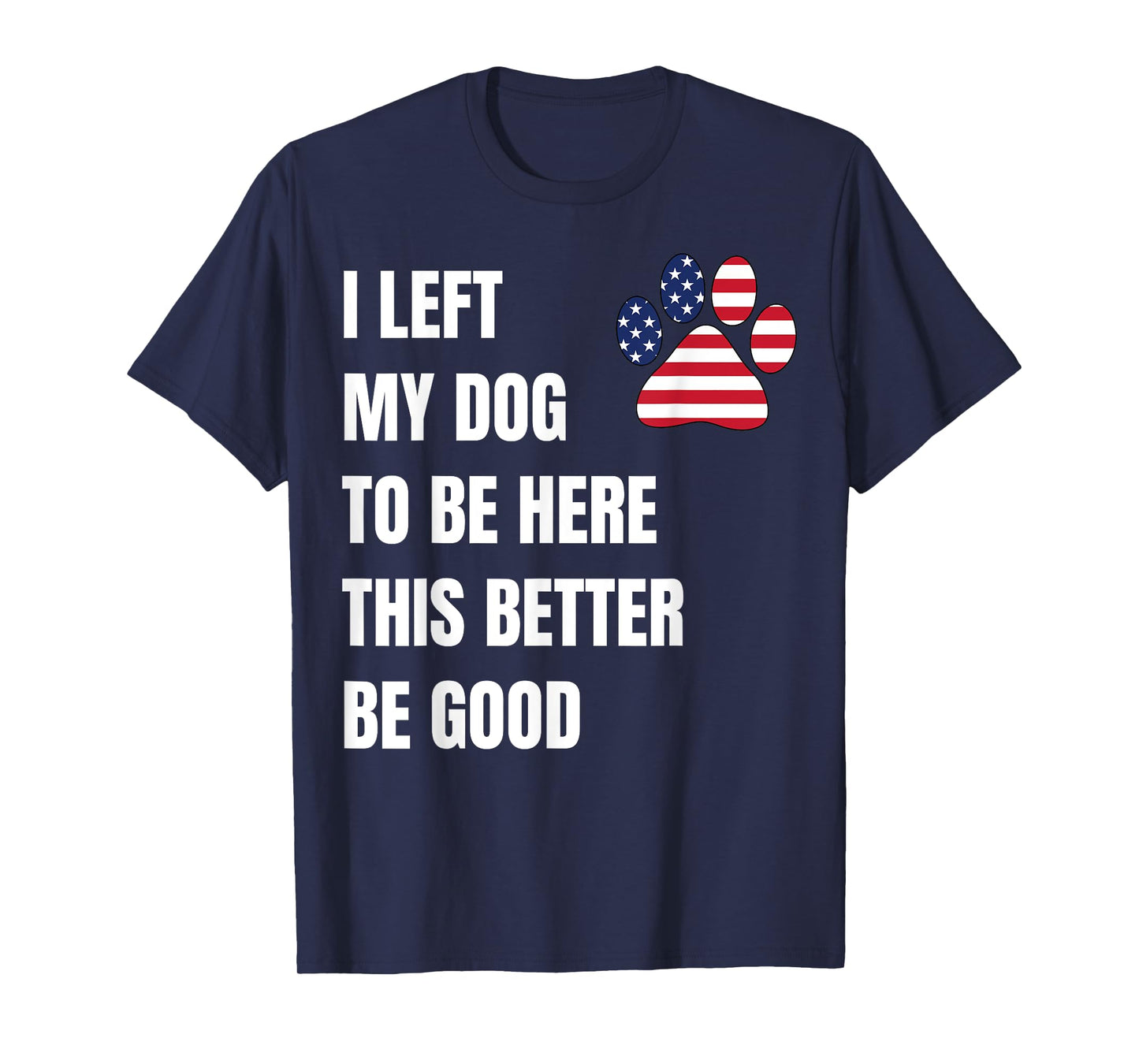 I Left My Dog to Be Here This Better Be Good T-Shirt for Men Women