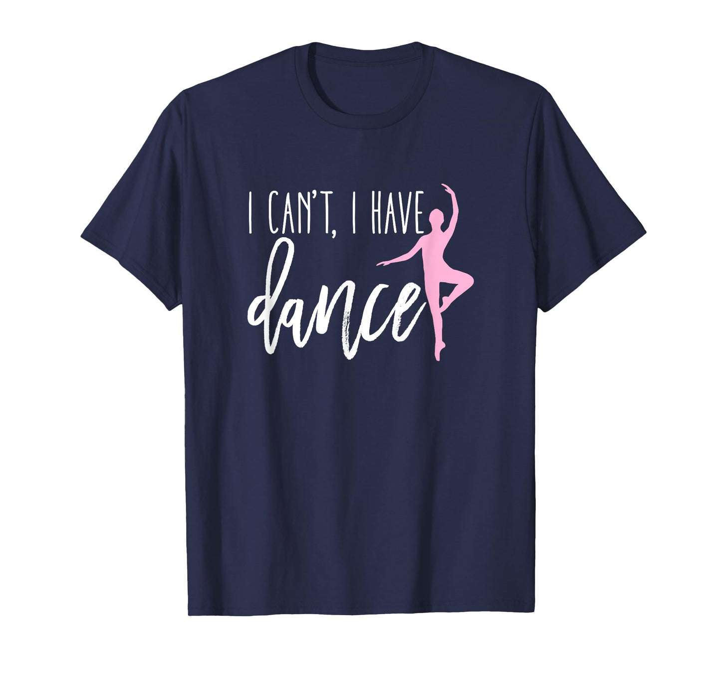 I Can't I Have Dance Shirt Funny Ballet Dancer Dancing Gift T-Shirt
