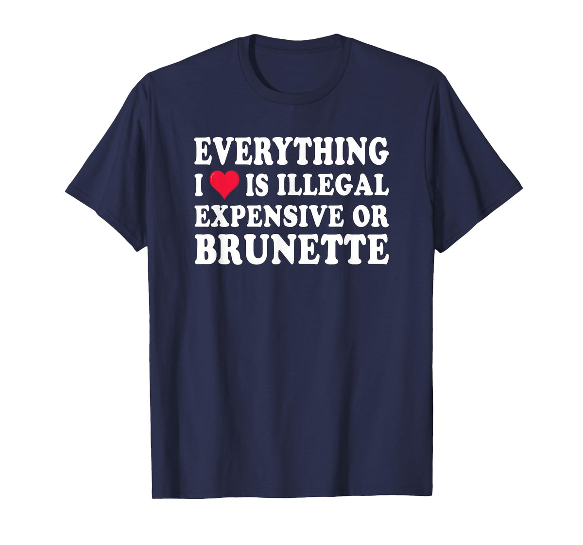 Everything i love is illegal expensive or brunette GF T-Shirt