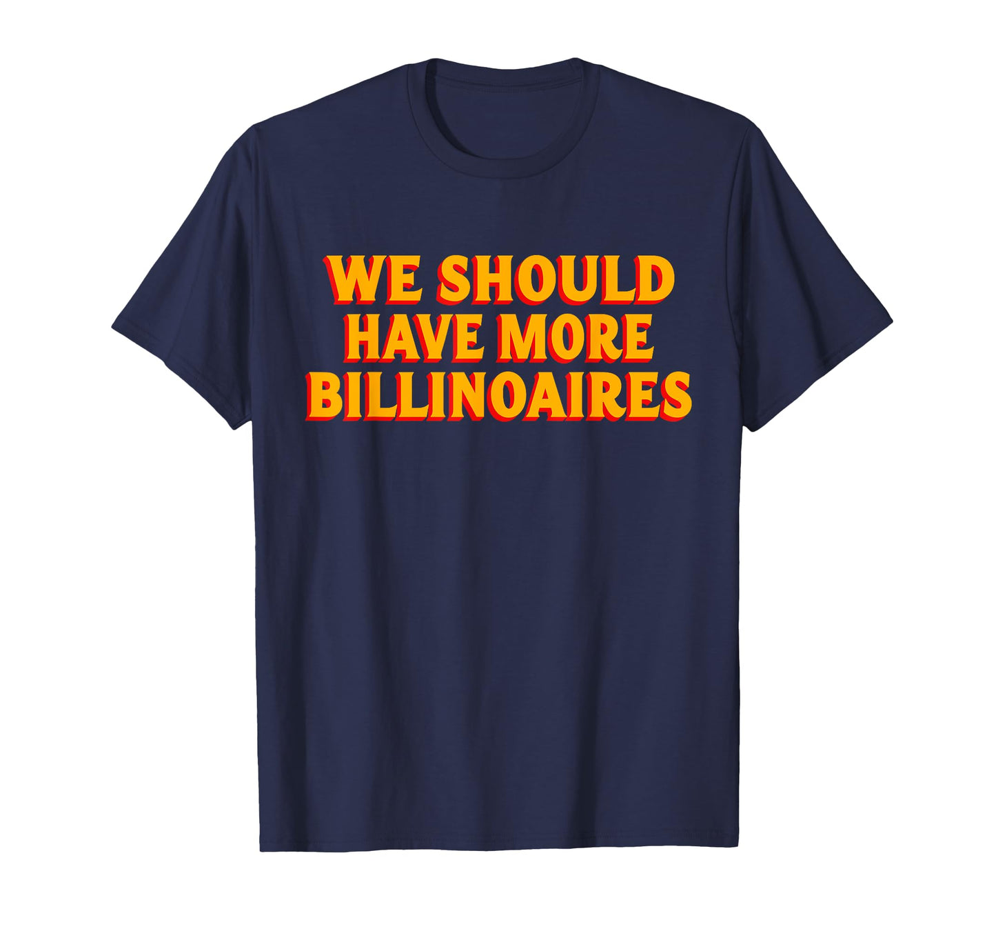 We Should Have More Billionaires T-Shirt
