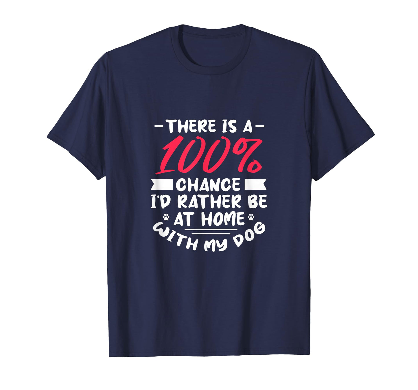 There Is A 100% Chance I'd Rather Be At Home With My Dog T-Shirt