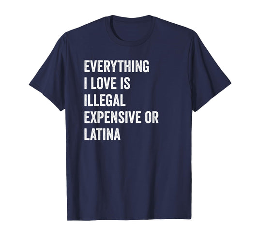 Everything i love is illegal expensive or latina GF T-Shirt