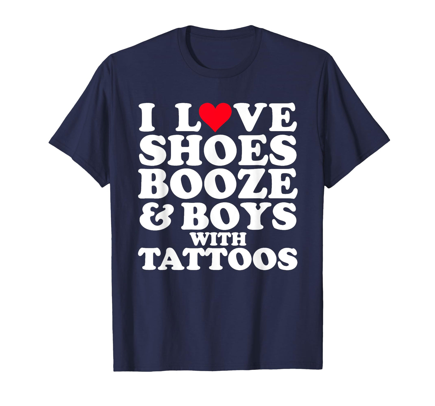 I Love (Heart) Shoes Booze & Boys with Tattoos Funny T-Shirt