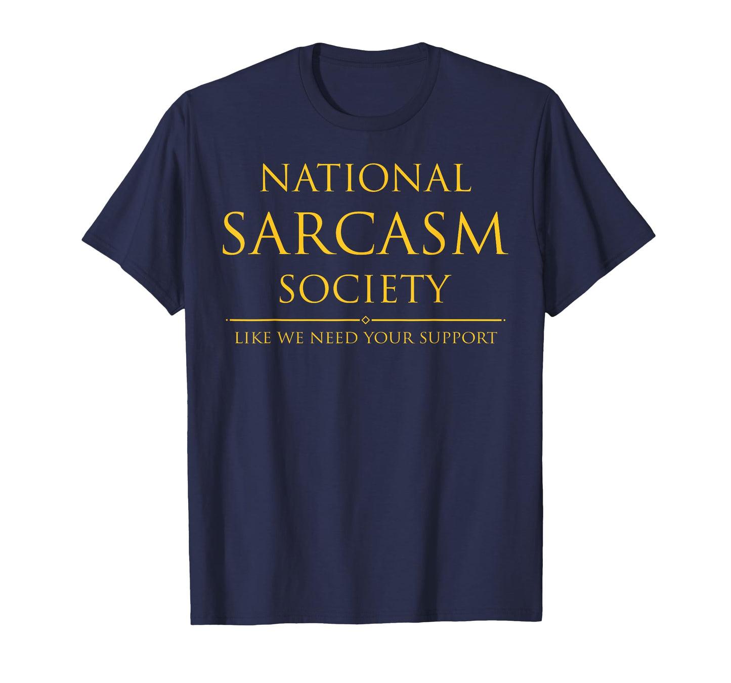 National Sarcasm Society Like We Need Your Support T-Shirt