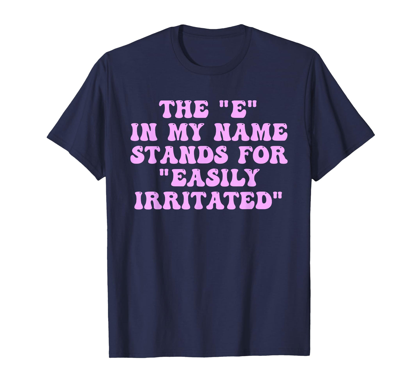 The E in My Name Stands for Easily Irritated Funny Quote T-Shirt