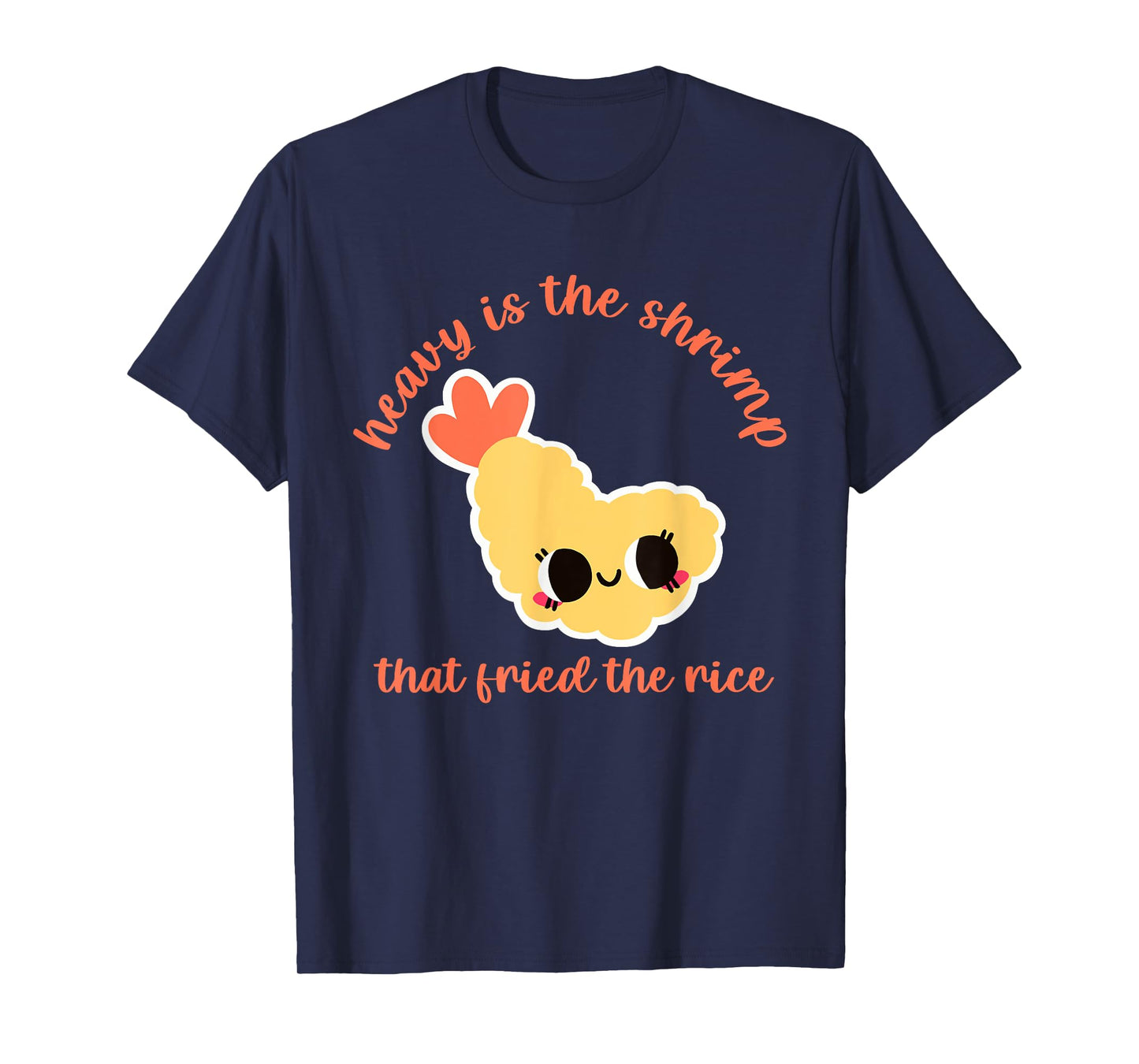 Heavy Is The Shrimp That Fried The Rice Design T-Shirt