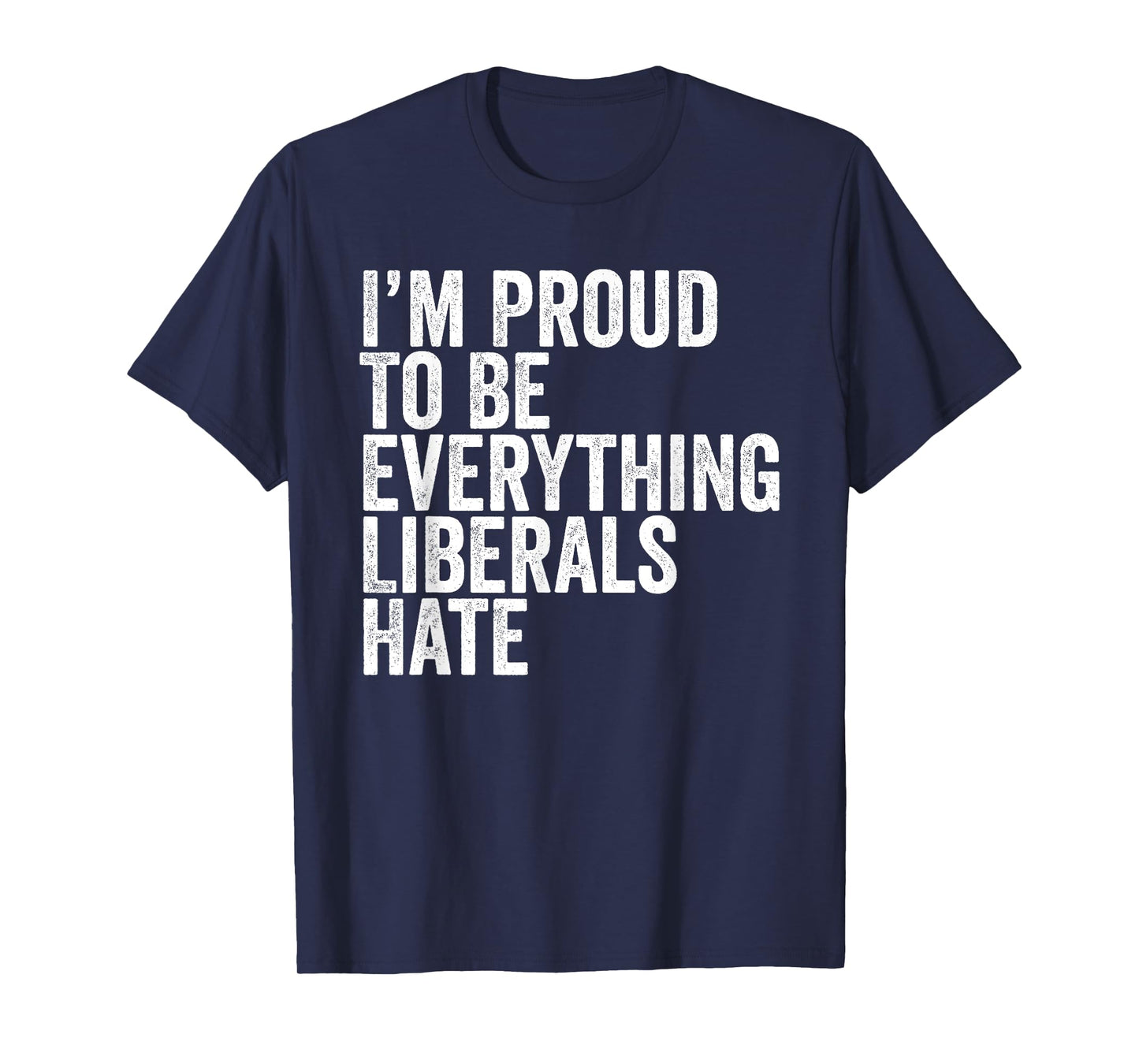 Im Proud To Be Everything Liberals Hate TShirt