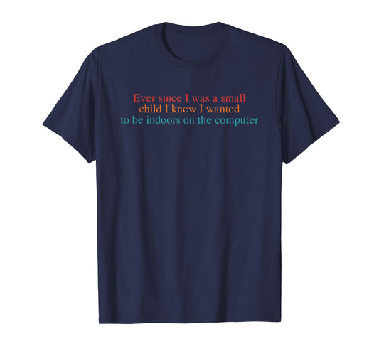 Ever Since I was A Small Child I Knew I Wanted to Be Indoors T-Shirt