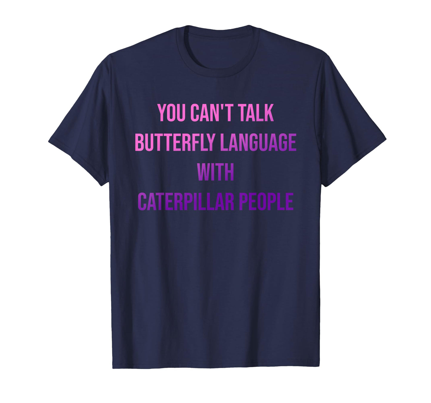 You Can't Talk Butterfly Language with Caterpillar People. T-Shirt