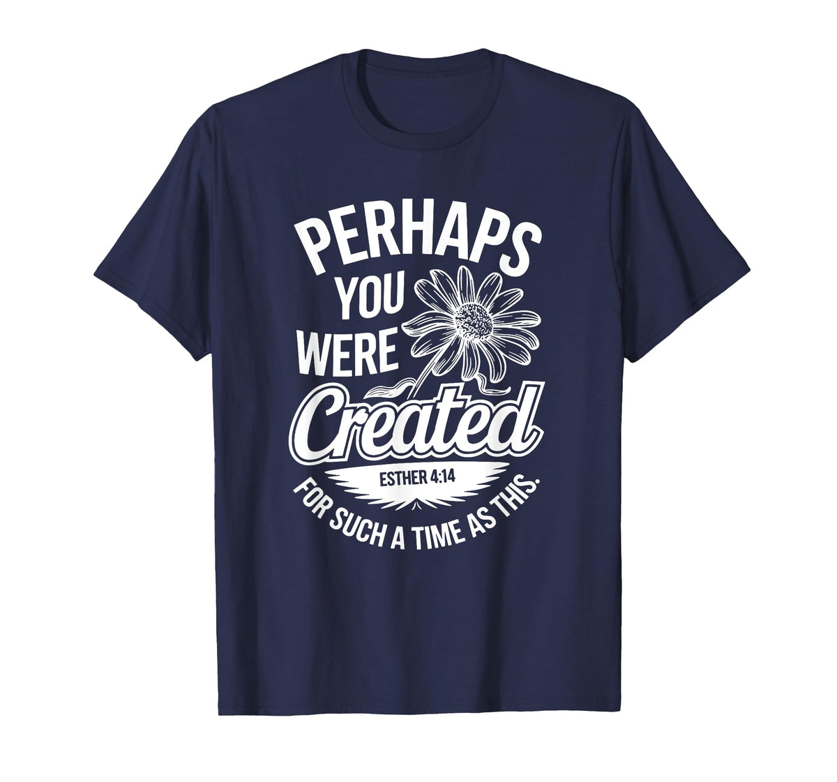 Esther 4:14 Perhaps You Were Created For Such A Time As This T-Shirt