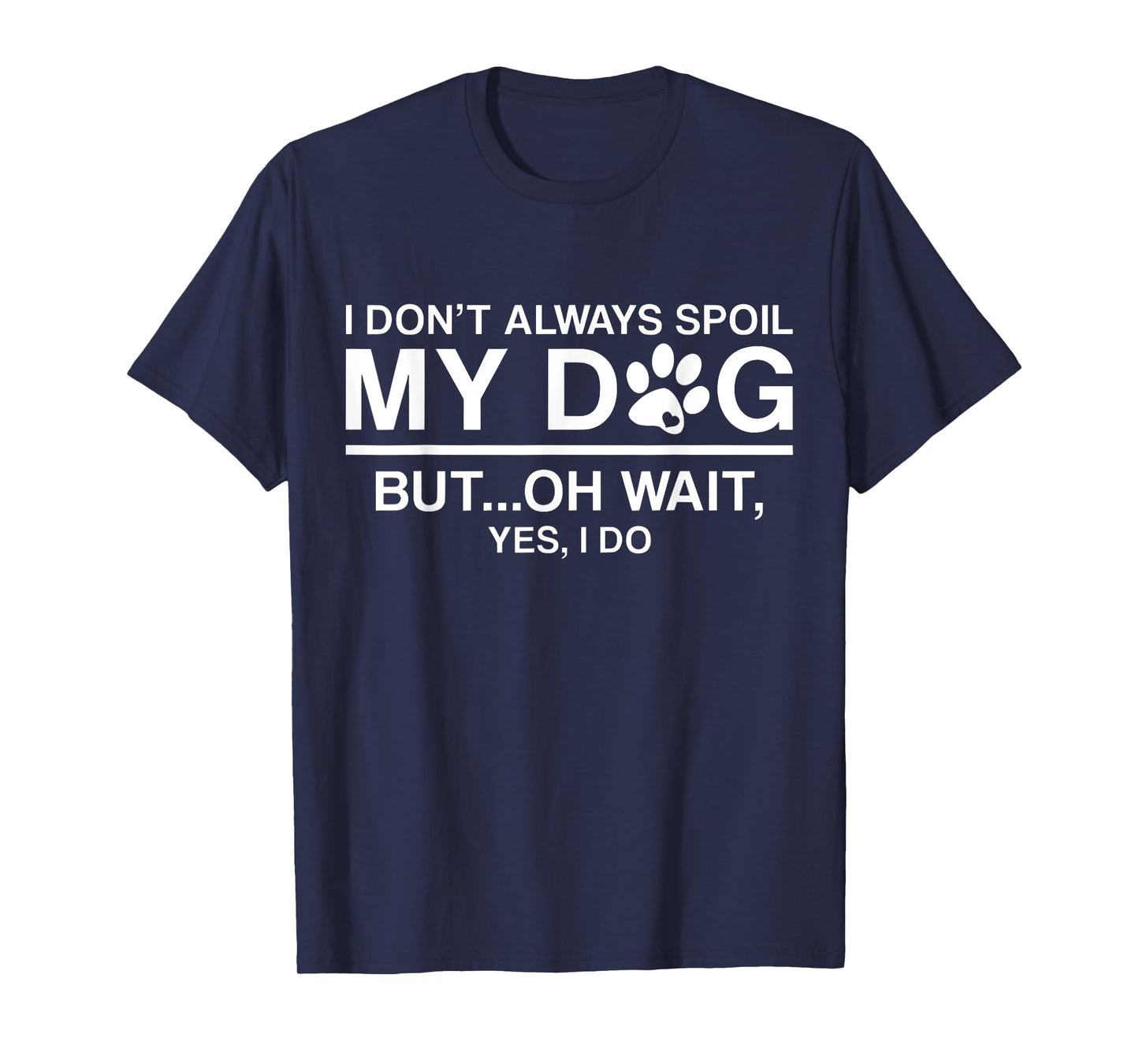 I Don't Always Spoil My Dogs - Oh Wait Yes I Do T-Shirt