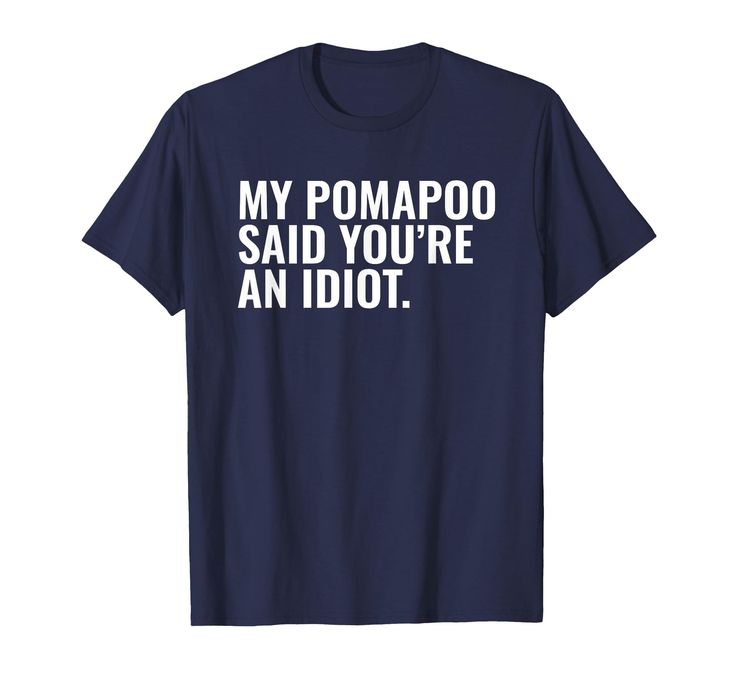 Pomapoo Said You're an Idiot Sarcastic Funny Dog Owner T-Shirt