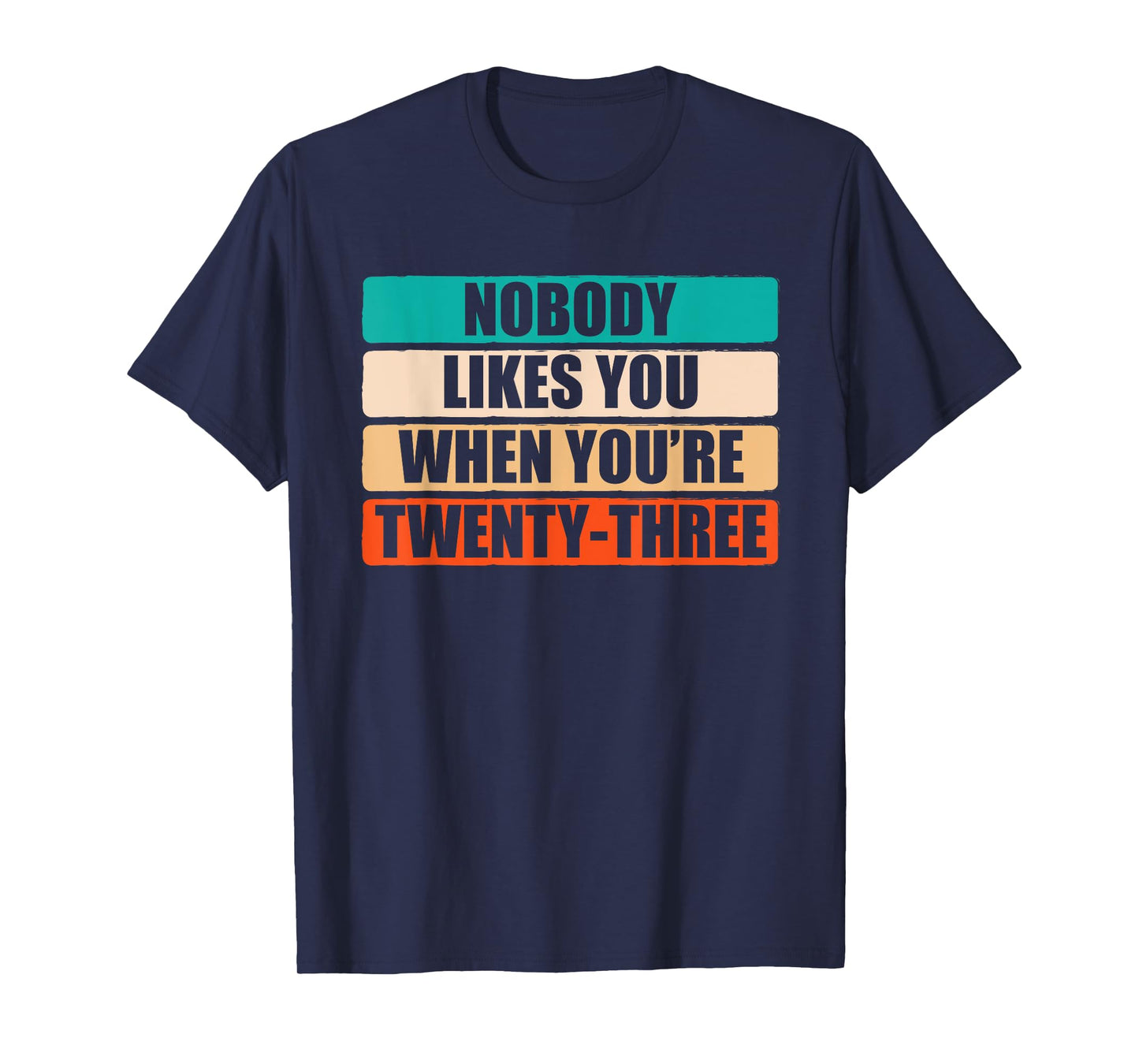 Funny Nobody Likes You When You're 23 Sarcastic Humor Jokes T-Shirt
