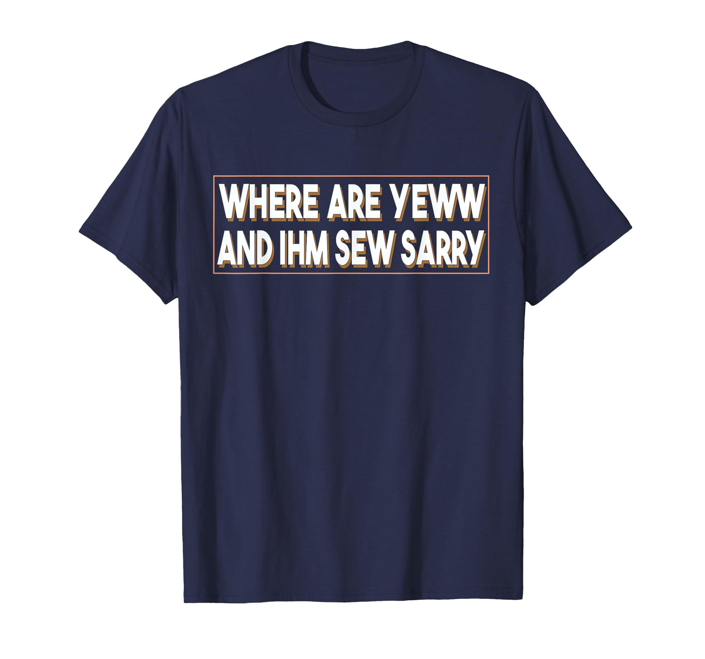 Where Are You And I'm So Sorry Tee Funny Men and Women T-Shirt