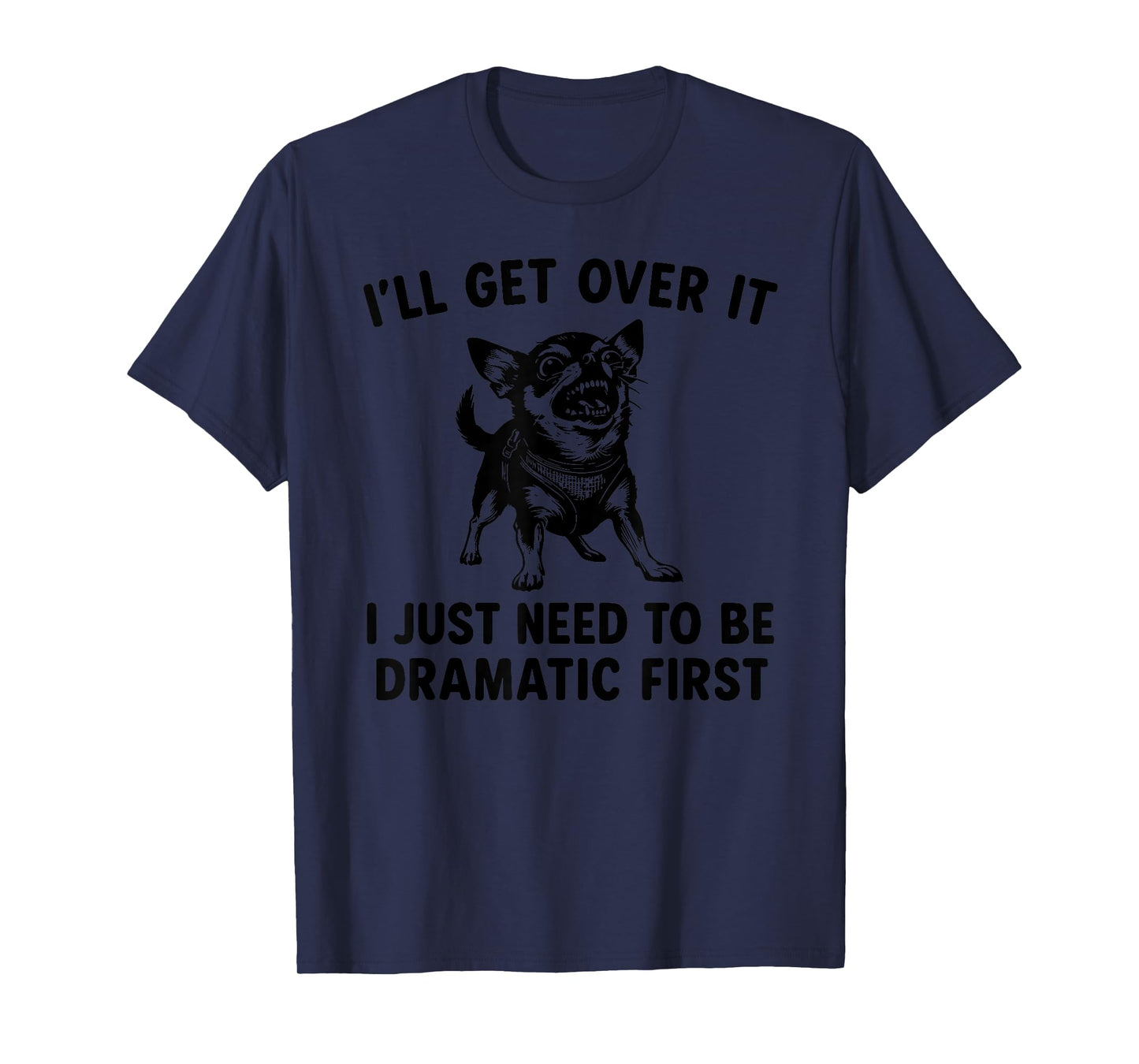 I'll Get Over It I Just Need To Be Dramatic First Chihuahua T-Shirt