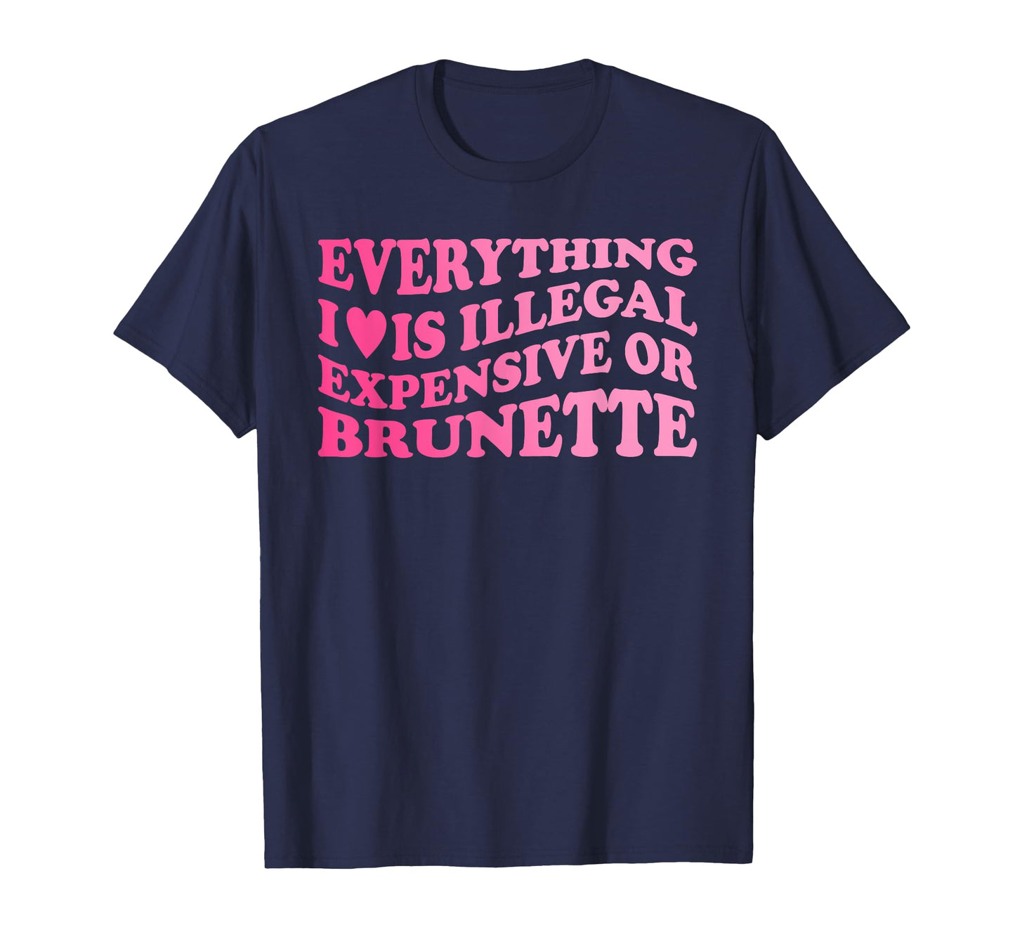 Everything I Love is Illegal Expensive Or Brunette T-Shirt