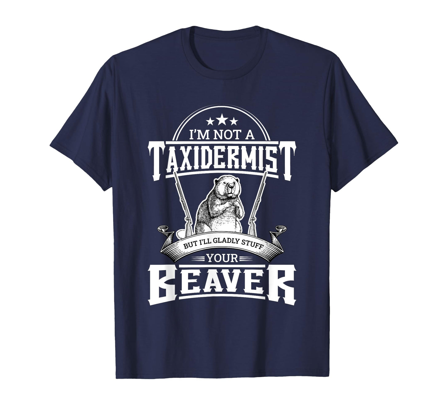 I'm Not A Taxidermist But I'll Gladly Stuff Your Beaver Gift T-Shirt