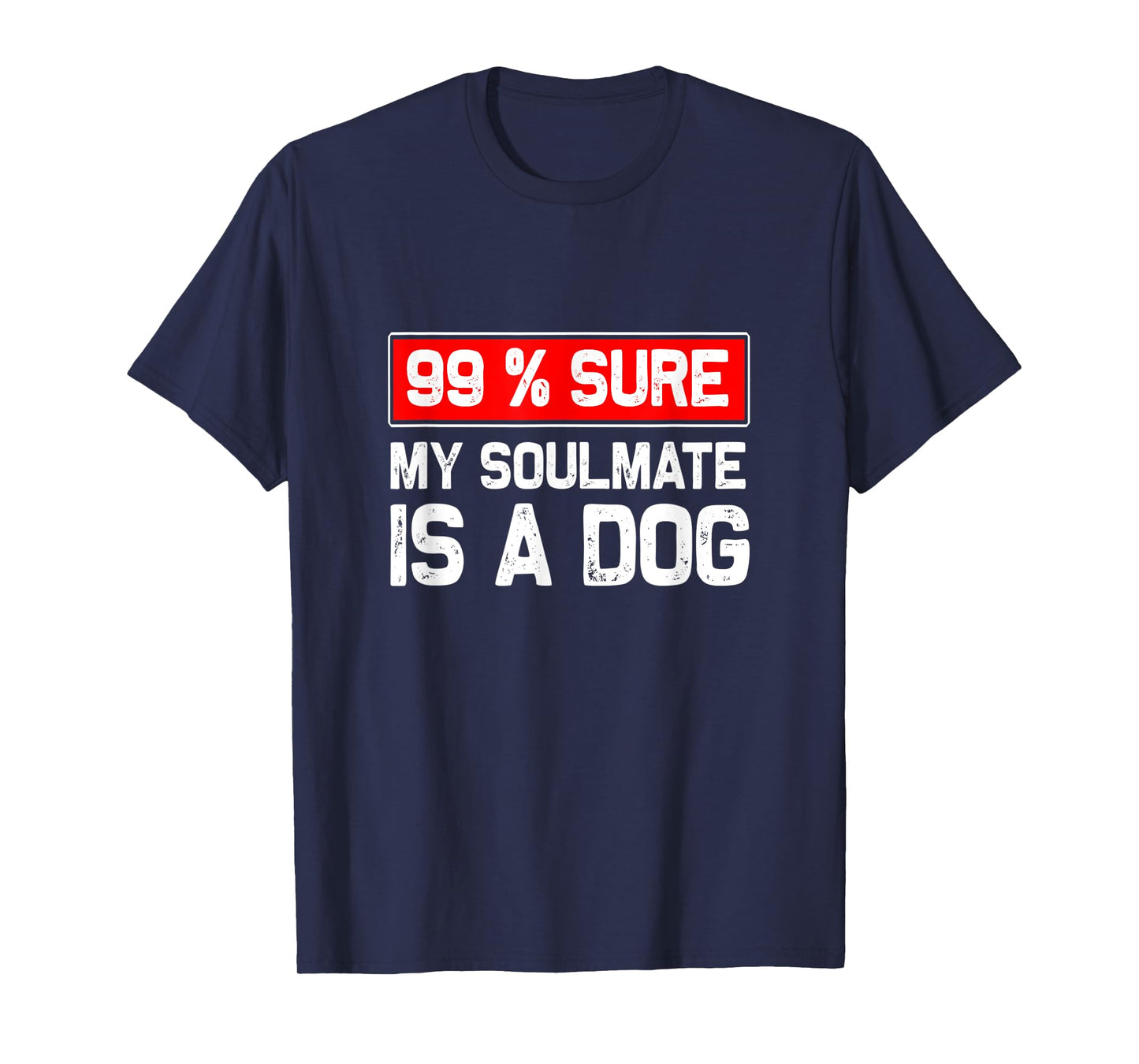 99% sure my soulmate is a dog, Dog lover T-Shirt for Men Women