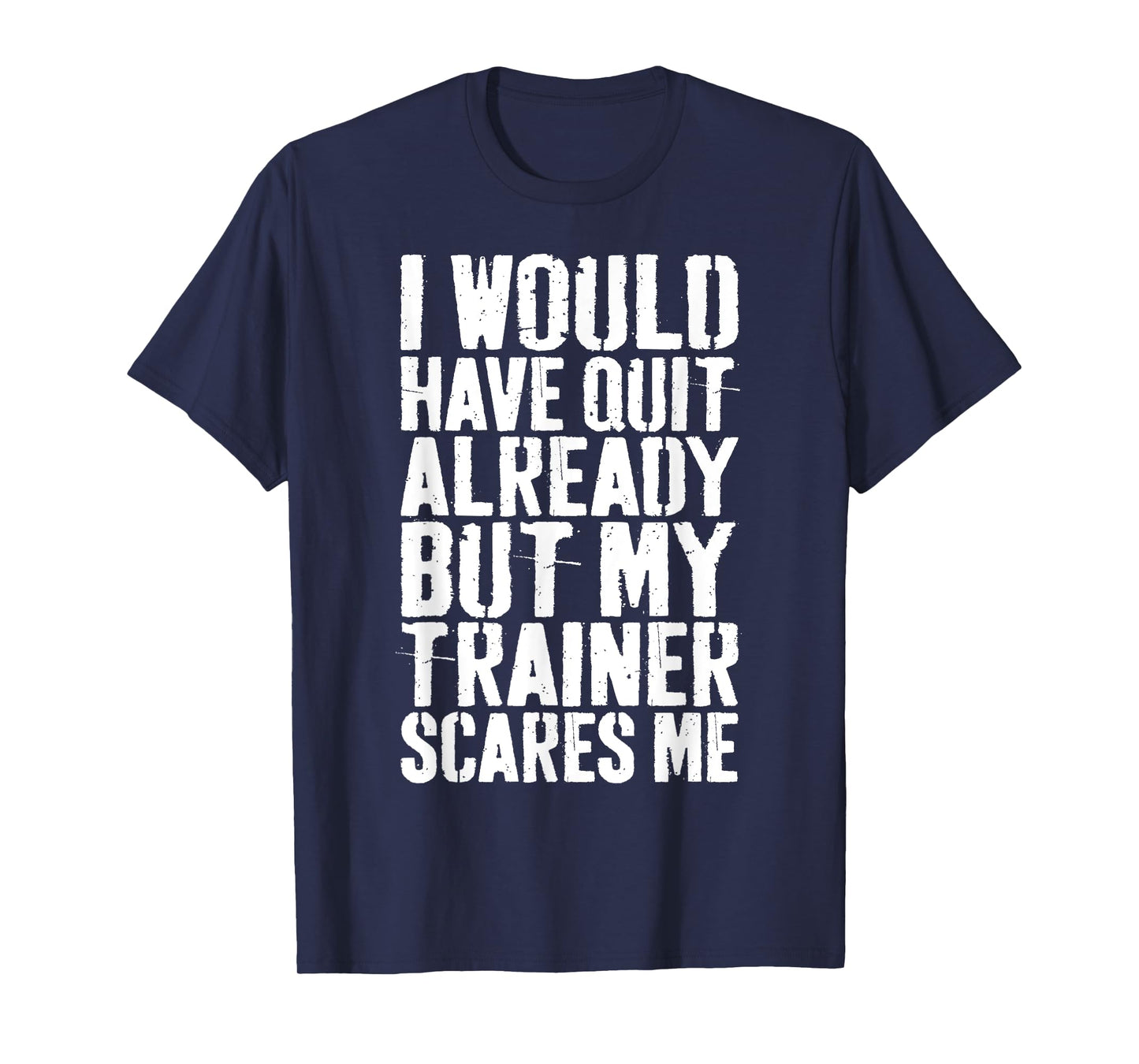 I Would Have Quit Already But My Trainer Scares Me T-Shirt T-Shirt