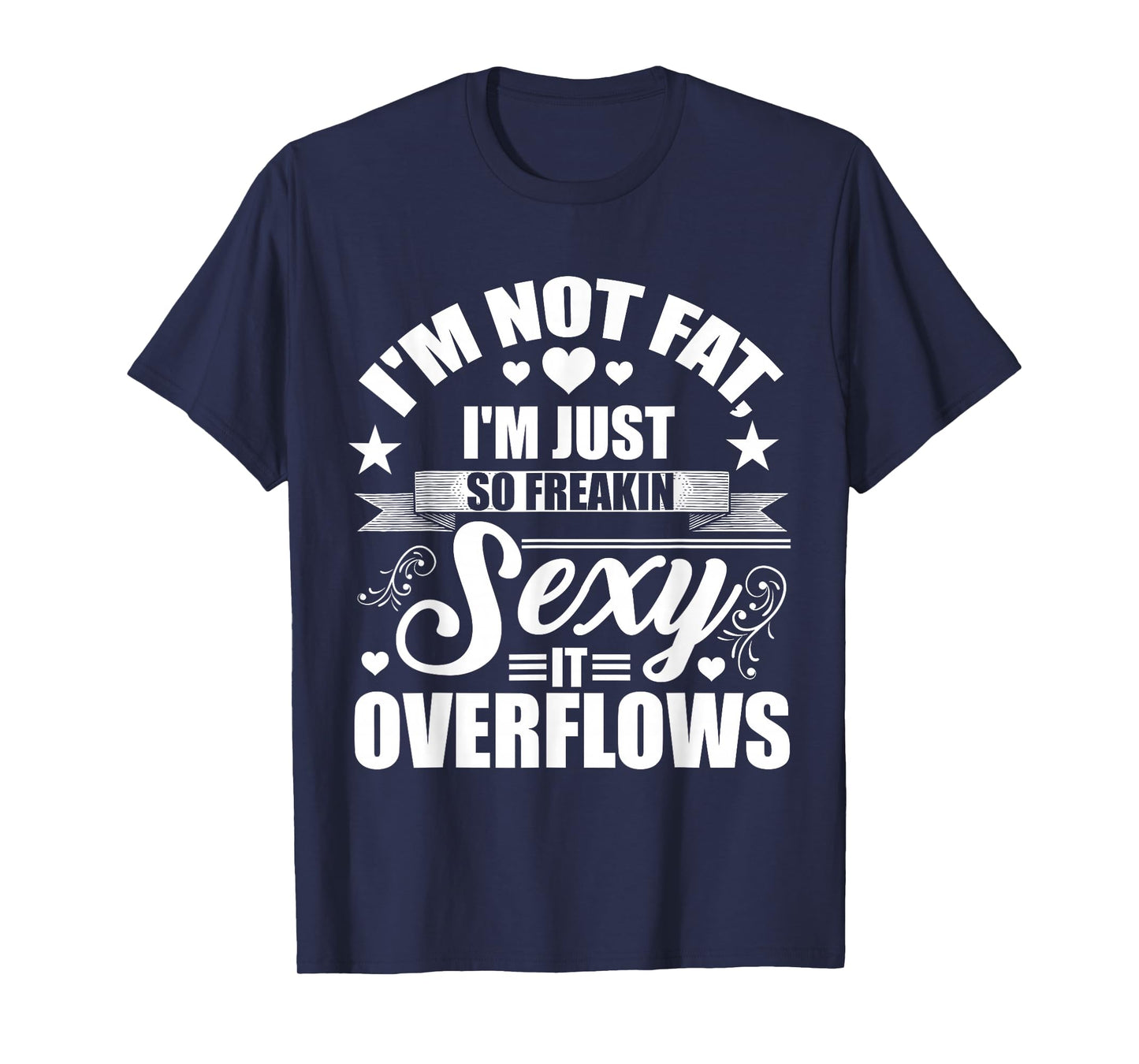 I'm Not Fat Just So Sexy It Overflows T-Shirt