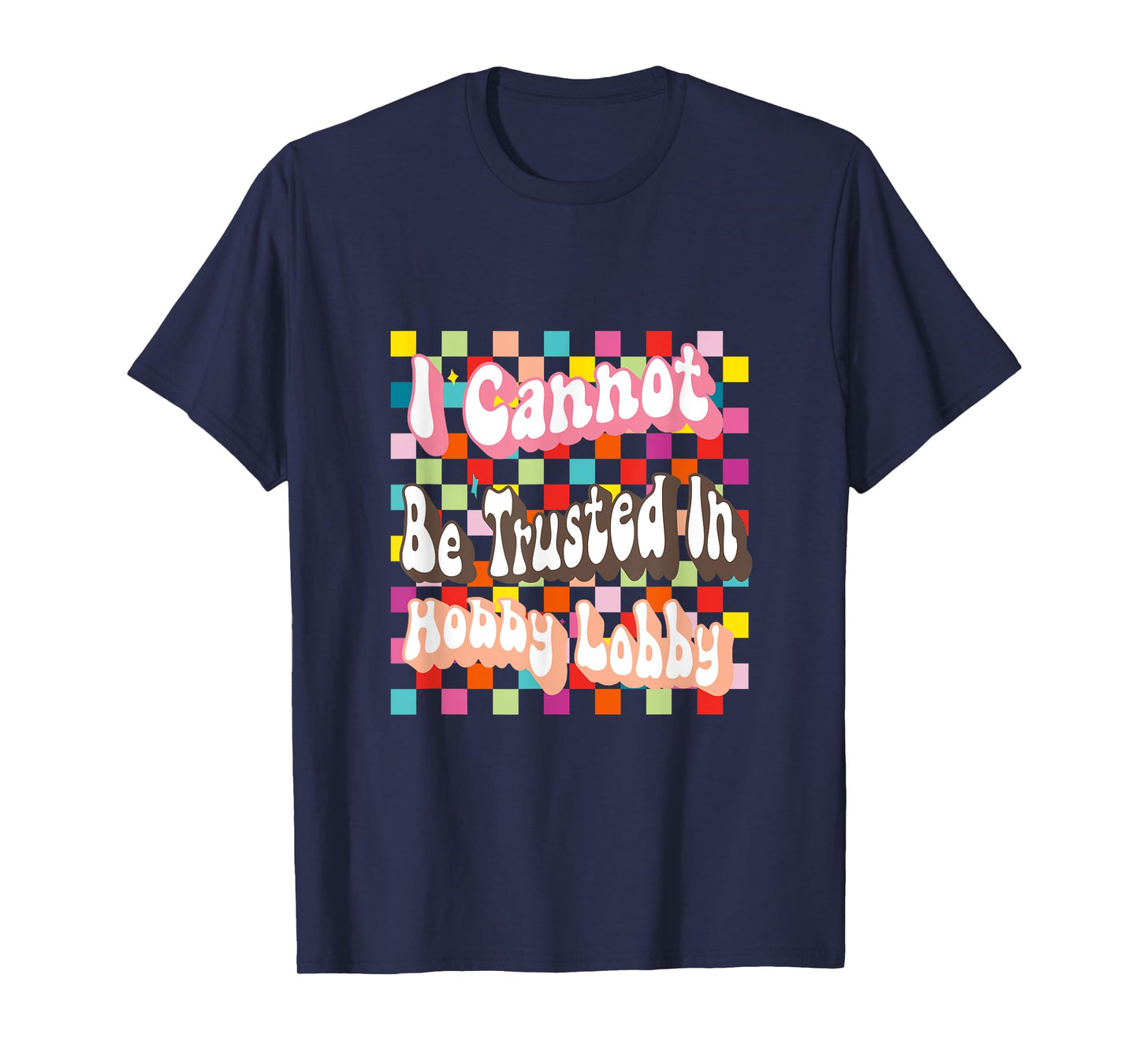 I Cannot Be Trusted In Hobby Lobby T-Shirt