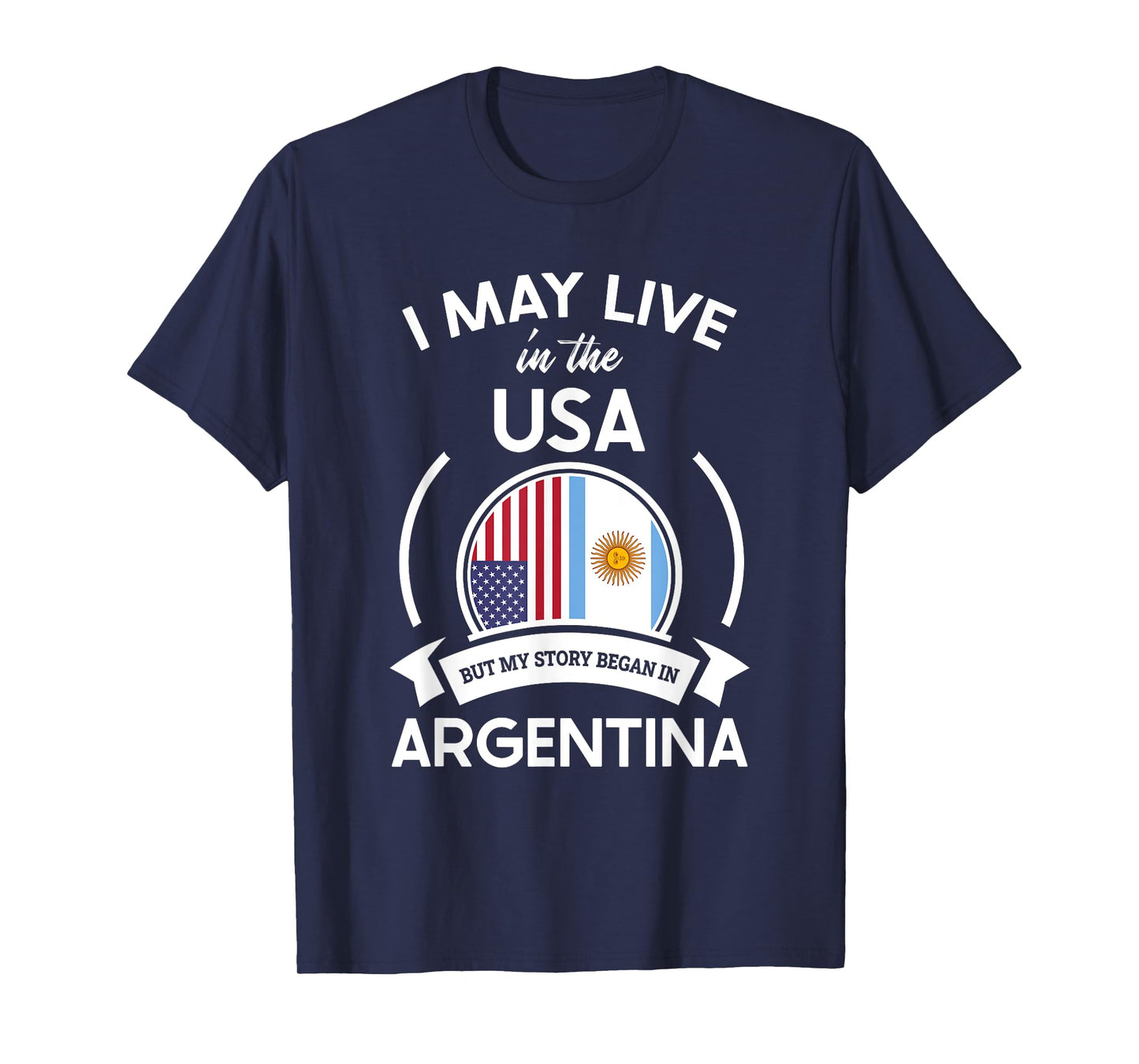 May Live In USA But My Story Began In Argentina Flag Gift T-Shirt