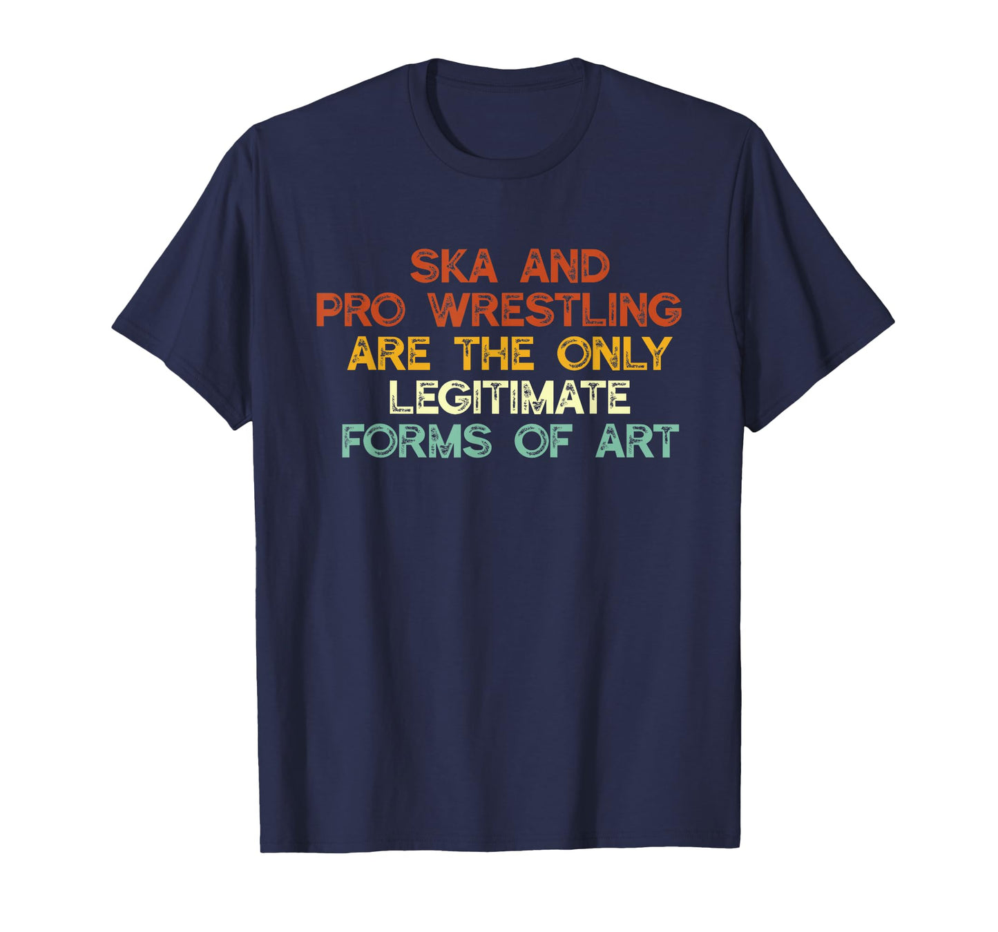 Ska And Pro Wrestling Are The Only Legitimate Forms Of Art T-Shirt