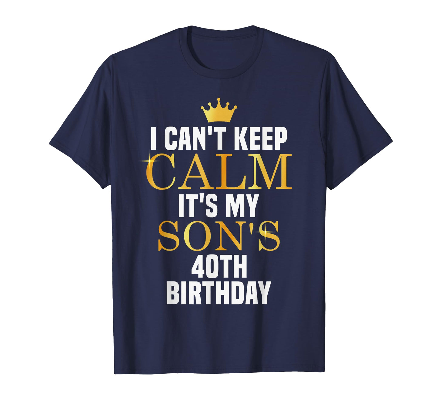 I Can't Keep Calm Its My Son's 40th Birthday Golden Bday T-Shirt