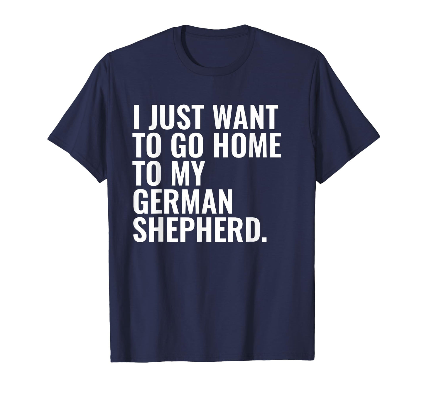 Just Want to Go Home German Shepherd Dog Owner Funny T-Shirt