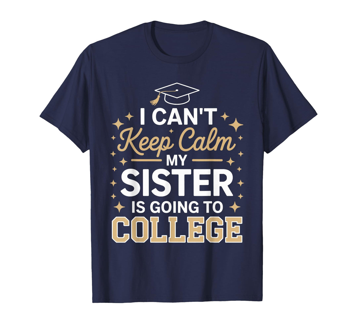 I Can't Keep Calm My Sister Is Going To College funny T-Shirt