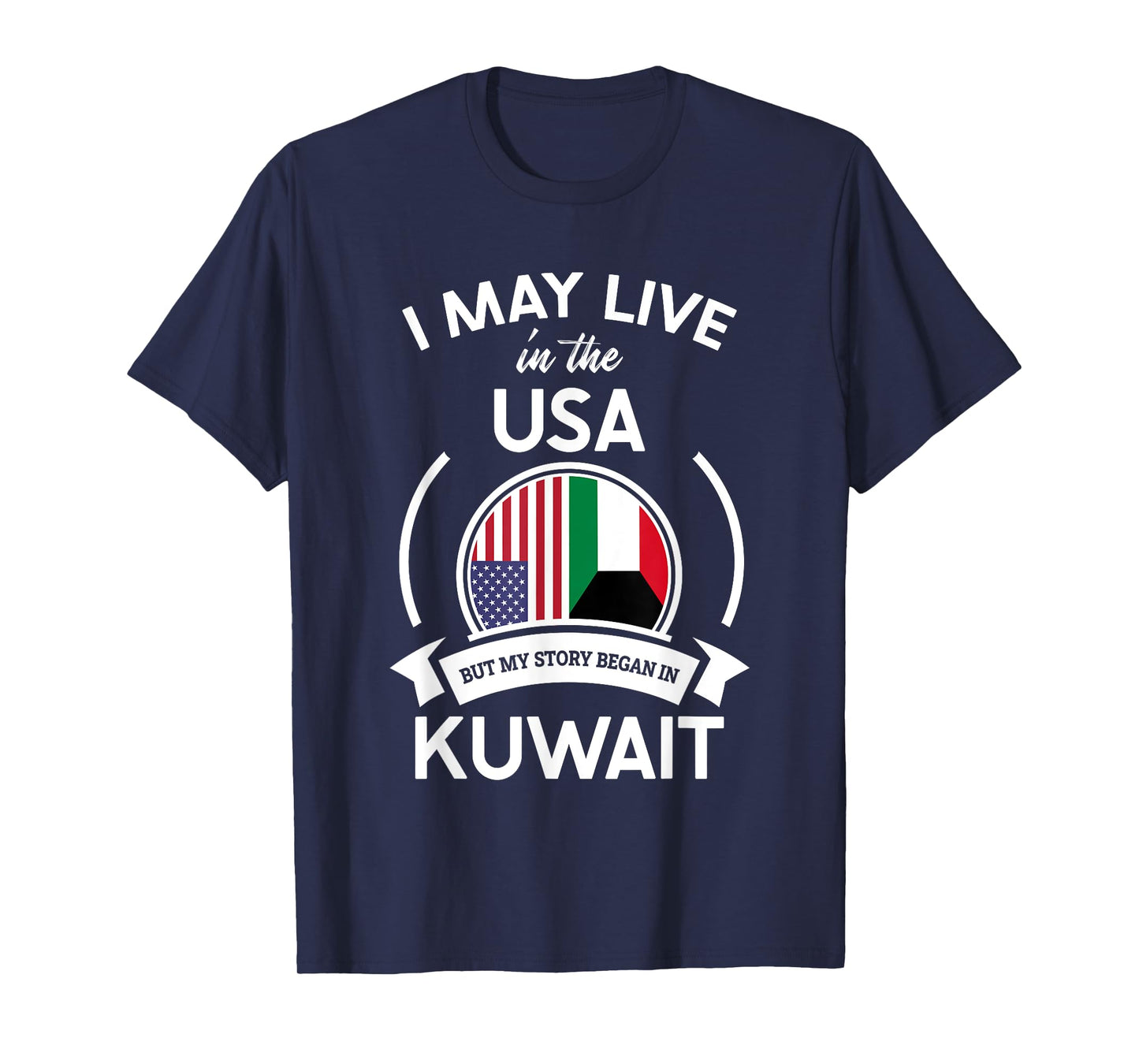 May Live In The USA But My Story Began In Kuwait Flag Gift T-Shirt