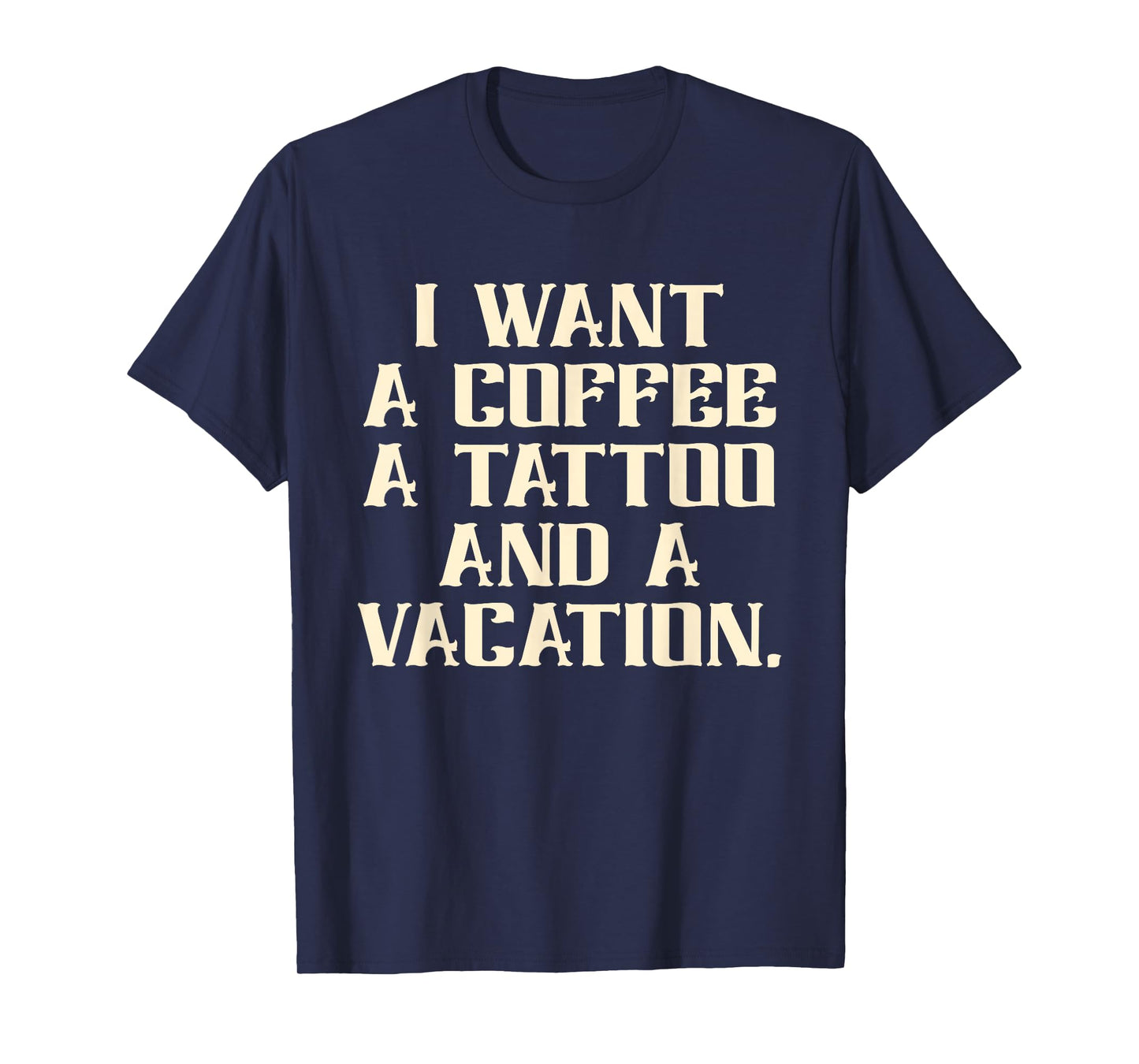 I Want A Coffee A Tattoo and A Vacation Design T-Shirt