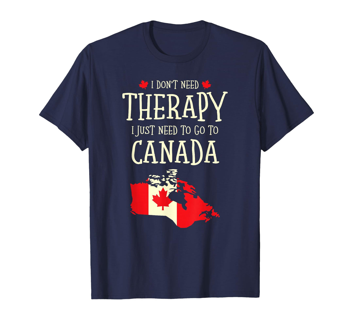 I Don't Need Therapy I Just Need To Go To Canada Canadian T-Shirt